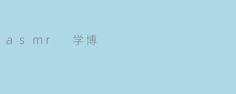 什么是ASMR学博,它的主要内容和目的是什么?****